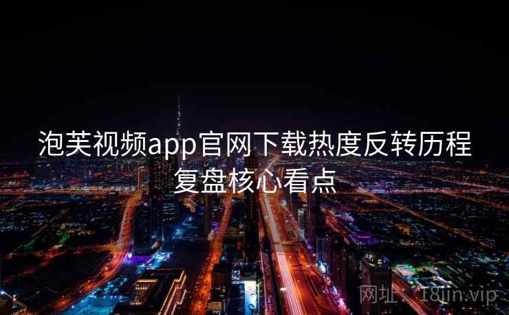 泡芙视频app官网下载热度反转历程复盘核心看点