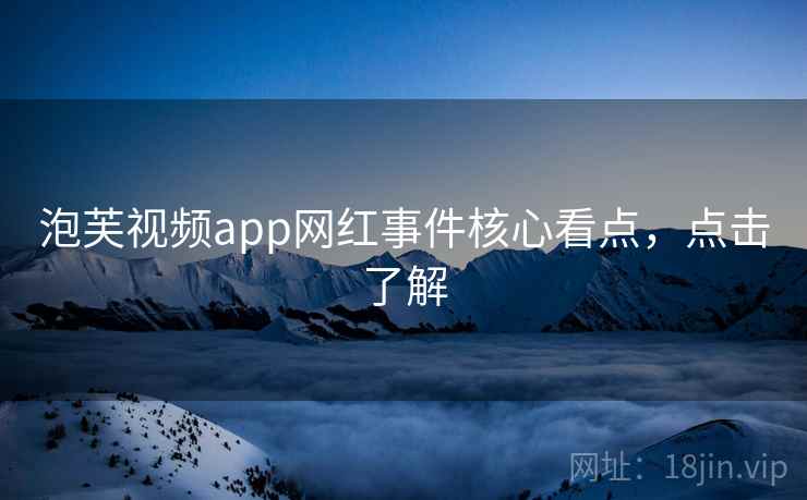 泡芙视频app网红事件核心看点，点击了解