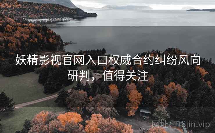 妖精影视官网入口权威合约纠纷风向研判,值得关注 妖精影视官网入口权威合约纠纷风向研判,值得关注