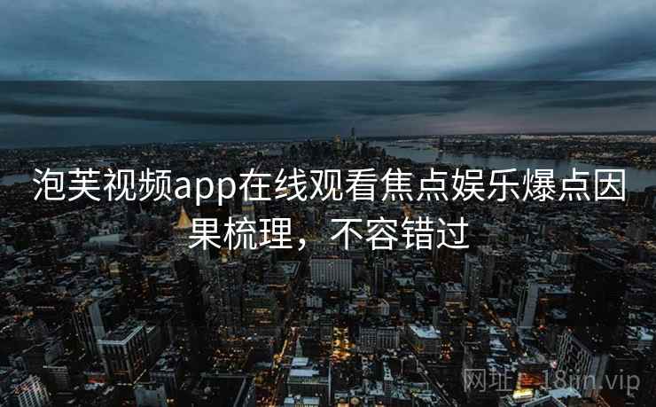 泡芙视频app在线观看焦点娱乐爆点因果梳理，不容错过