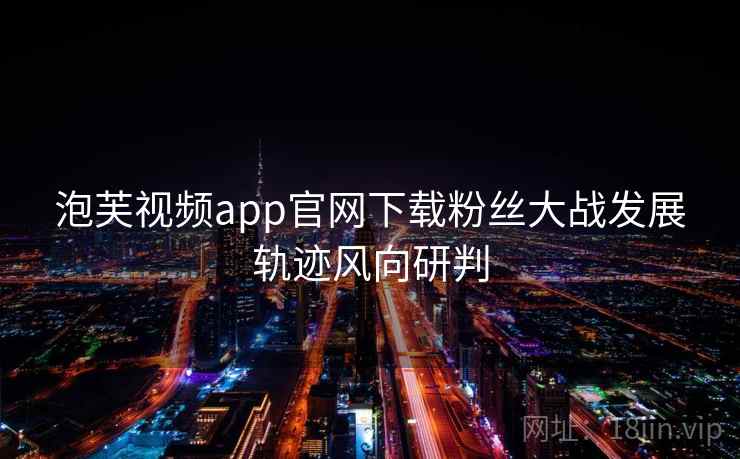 泡芙视频app官网下载粉丝大战发展轨迹风向研判 泡芙视频app官网下载粉丝大战发展轨迹风向研判