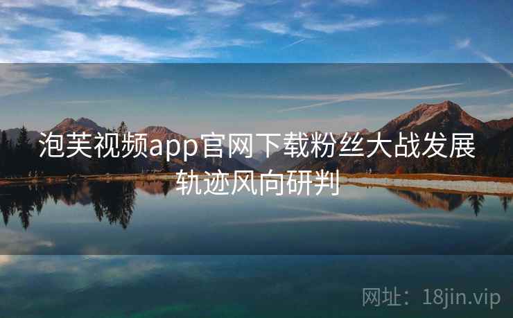 泡芙视频app官网下载粉丝大战发展轨迹风向研判