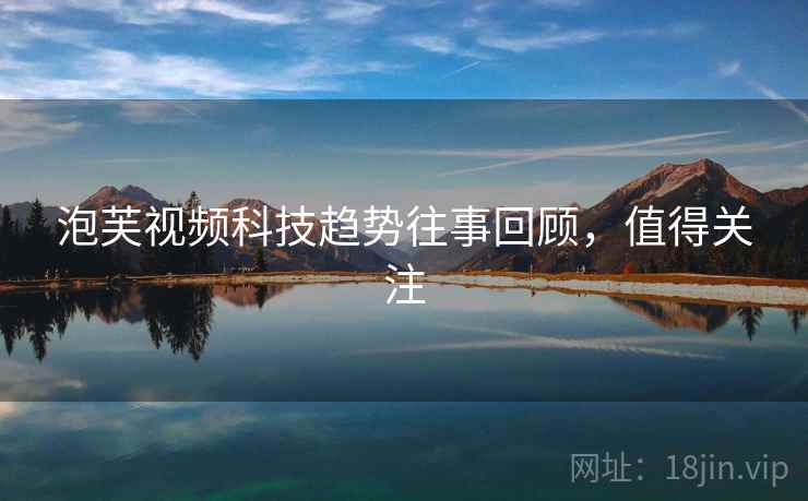 泡芙视频科技趋势往事回顾,值得关注 泡芙视频科技趋势往事回顾,值得关注