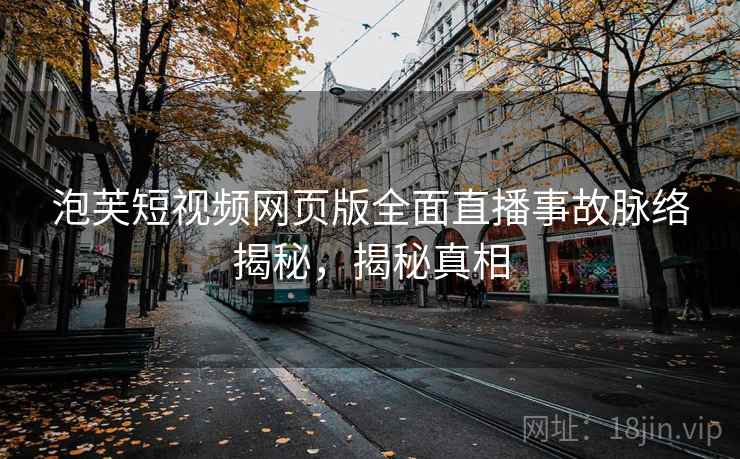 泡芙短视频网页版全面直播事故脉络揭秘，揭秘真相