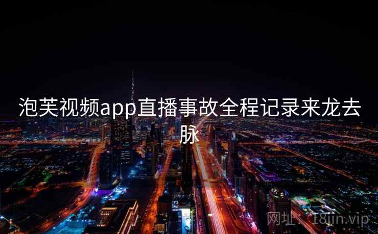 泡芙视频app直播事故全程记录来龙去脉 泡芙视频app直播事故全程记录来龙去脉