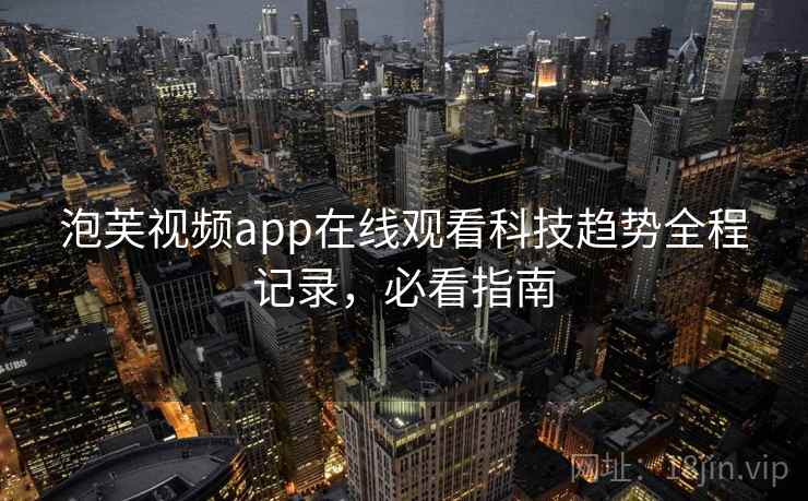 泡芙视频app在线观看科技趋势全程记录,必看指南 泡芙视频app在线观看科技趋势全程记录,必看指南