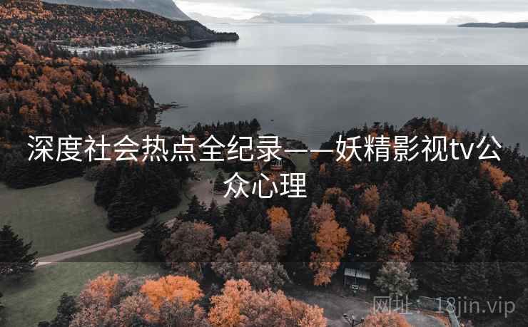 深度社会热点全纪录——妖精影视tv公众心理