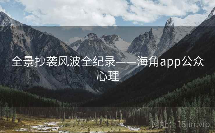 全景抄袭风波全纪录——海角app公众心理 全景抄袭风波全纪录——海角app公众心理