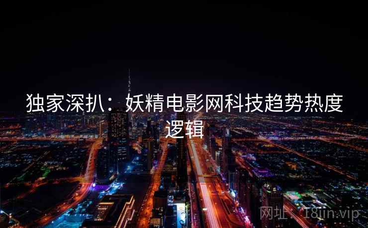 独家深扒：妖精电影网科技趋势热度逻辑