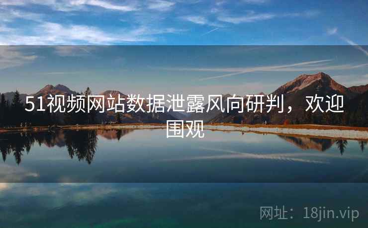 51视频网站数据泄露风向研判，欢迎围观