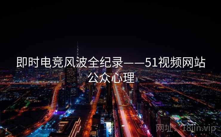 即时电竞风波全纪录——51视频网站公众心理 即时电竞风波全纪录——51视频网站公众心理